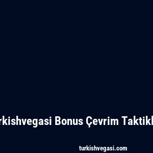 Turkishvegasi Bonus Çevrim Taktikleri