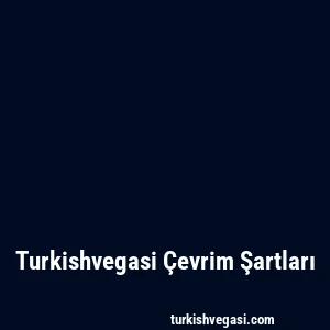 Turkishvegasi Çevrim Şartları