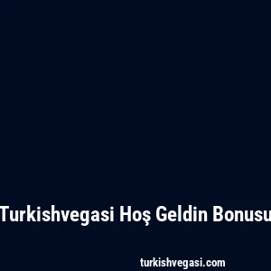 Turkishvegasi Hoş Geldin Bonusu