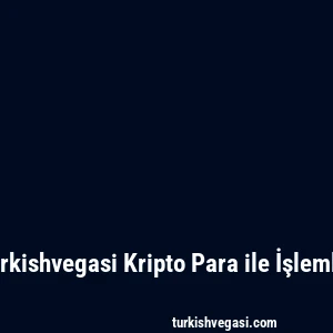 Turkishvegasi Kripto Para ile İşlemler