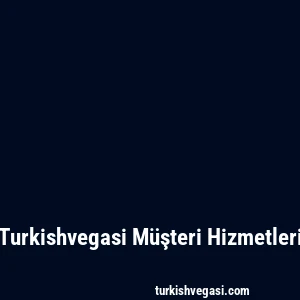 Turkishvegasi Müşteri Hizmetleri