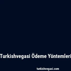 Turkishvegasi Ödeme Yöntemleri