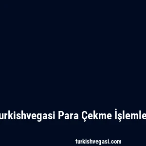 Turkishvegasi Para Çekme İşlemleri