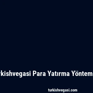 Turkishvegasi Para Yatırma Yöntemleri