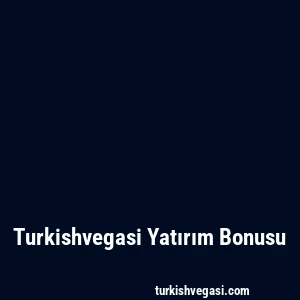 Turkishvegasi Yatırım Bonusu